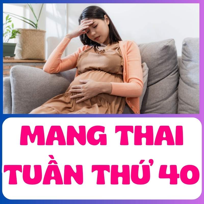 Mang thai tuần thứ 40 mẹ bầu khó chịu